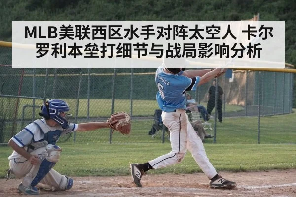 MLB美联西区水手对阵太空人 卡尔罗利本垒打细节与战局影响分析