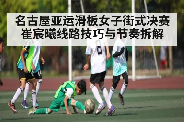 名古屋亚运滑板女子街式决赛崔宸曦线路技巧与节奏拆解