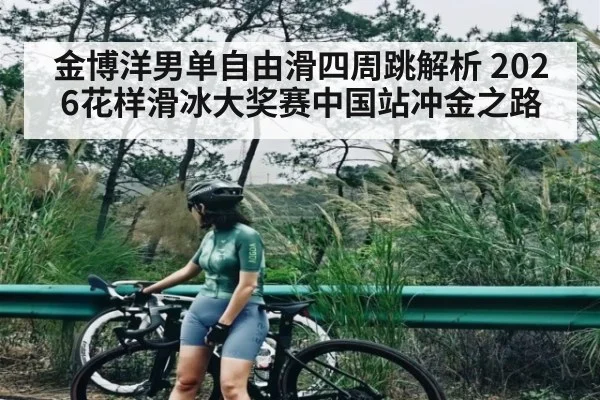 金博洋男单自由滑四周跳解析 2026花样滑冰大奖赛中国站冲金之路