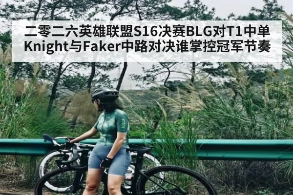 二零二六英雄联盟S16决赛BLG对T1中单Knight与Faker中路对决谁掌控冠军节奏