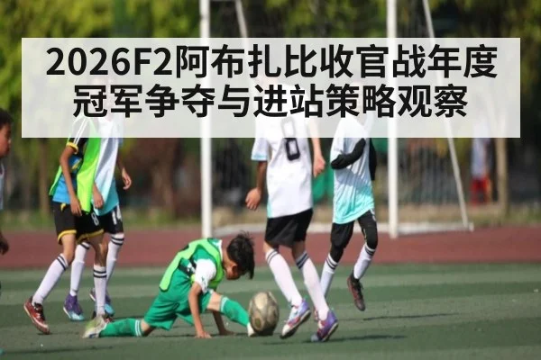 2026F2阿布扎比收官战年度冠军争夺与进站策略观察
