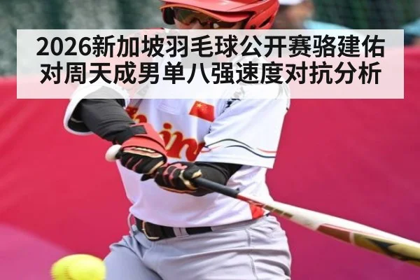 2026新加坡羽毛球公开赛骆建佑对周天成男单八强速度对抗分析