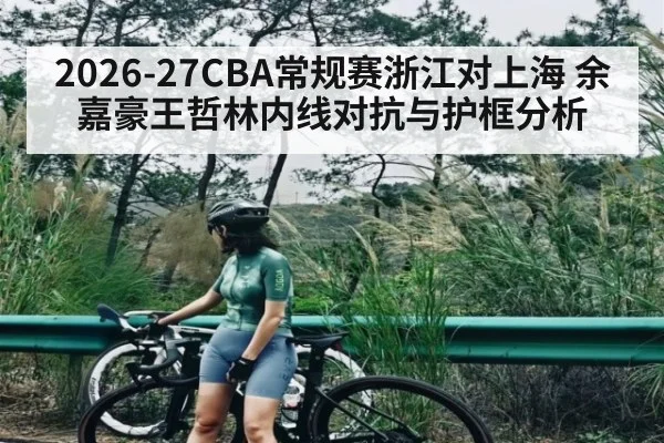 2026-27CBA常规赛浙江对上海 余嘉豪王哲林内线对抗与护框分析（NBA）